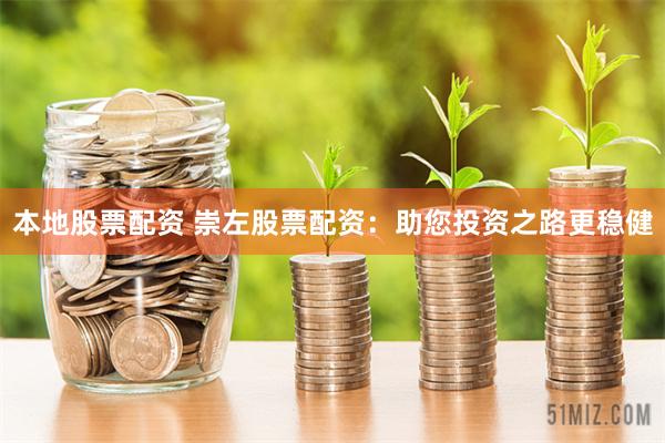 本地股票配资 崇左股票配资：助您投资之路更稳健